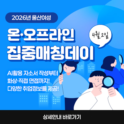 2026년 울산여성 온·오프라인 집중매칭데이 AI활용 자소서 작성부터 화상·직접 면접까지! 
다양한 취업정보를 제공합니다 4월 2일 상세안내 바로가기